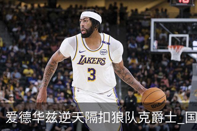 爱德华兹逆天隔扣狼队克爵士 国王加时擒灰熊