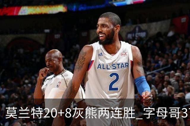 莫兰特20+8灰熊两连胜 字母哥37+10雄鹿6连胜