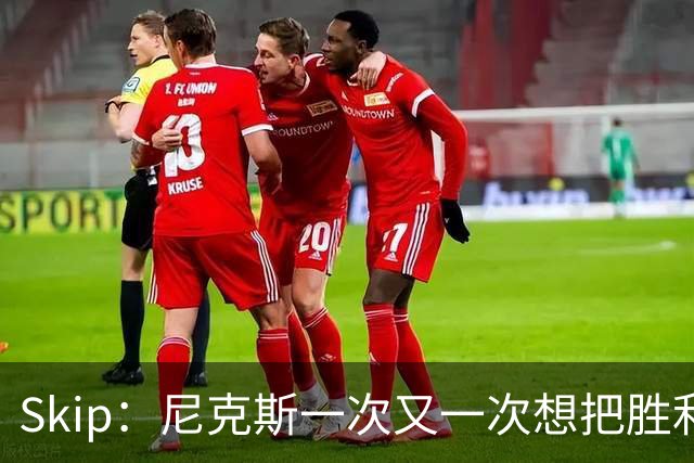 Skip：尼克斯一次又一次想把胜利还给马刺 但马刺就是接不住